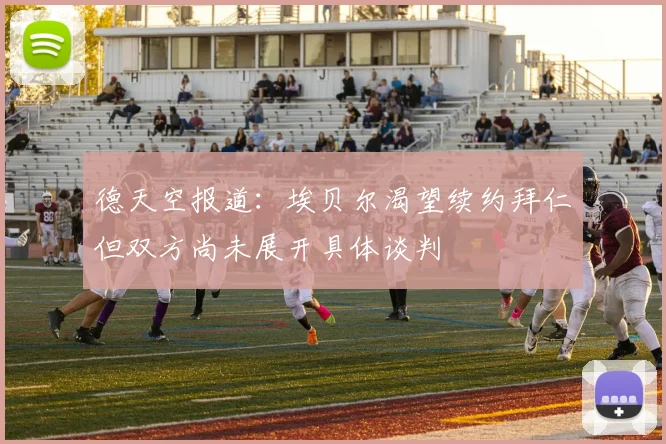 德天空报道：埃贝尔渴望续约拜仁但双方尚未展开具体谈判