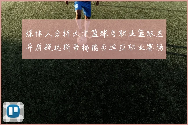 媒体人分析大学篮球与职业篮球差异质疑达斯蒂梅能否适应职业赛场