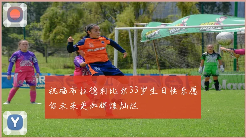 祝福布拉德利比尔33岁生日快乐愿你未来更加辉煌灿烂