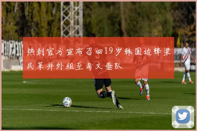 热刺官方宣布召回19岁韩国边锋梁民革并外租至考文垂队