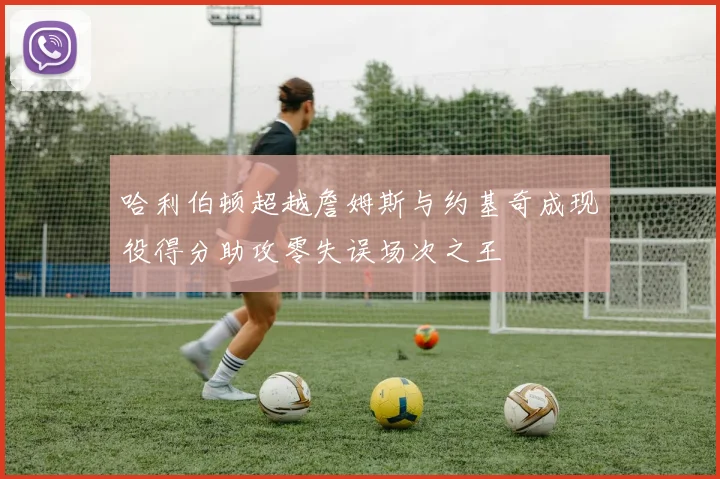 哈利伯顿超越詹姆斯与约基奇成现役得分助攻零失误场次之王