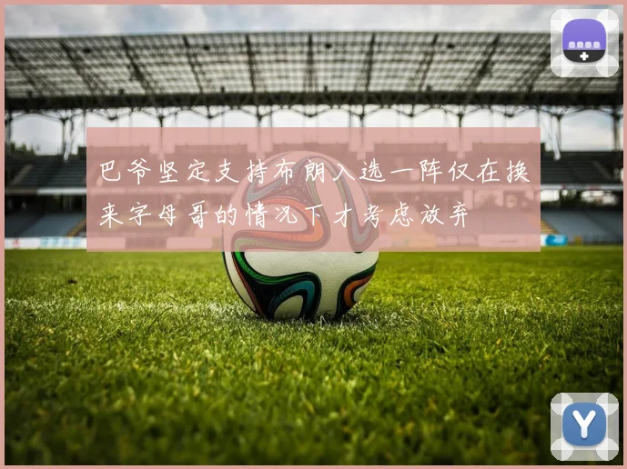 巴爷坚定支持布朗入选一阵仅在换来字母哥的情况下才考虑放弃
